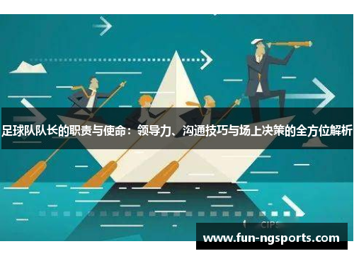 足球队队长的职责与使命：领导力、沟通技巧与场上决策的全方位解析